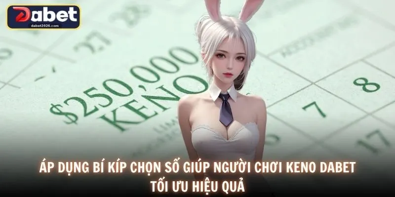 Áp dụng bí kíp chọn số giúp người chơi Keno DABET tối ưu hiệu quả