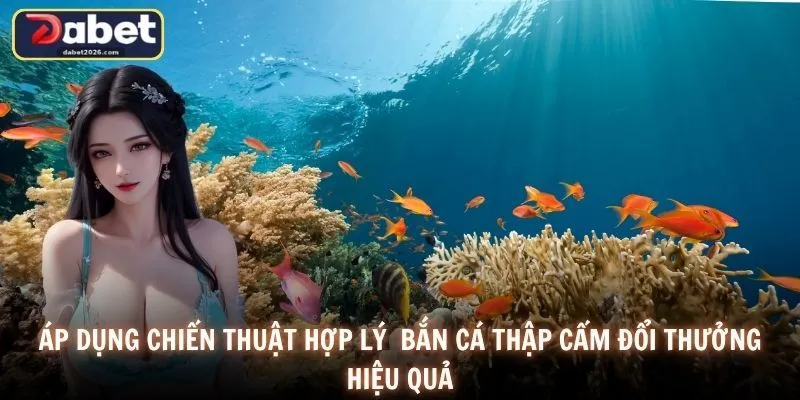 Áp dụng chiến thuật hợp lý bắn cá thập cẩm đổi thưởng hiệu quả