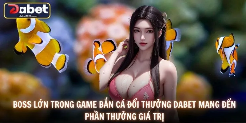 Boss lớn trong game bắn cá đổi thưởng DABET mang đến phần thưởng giá trị