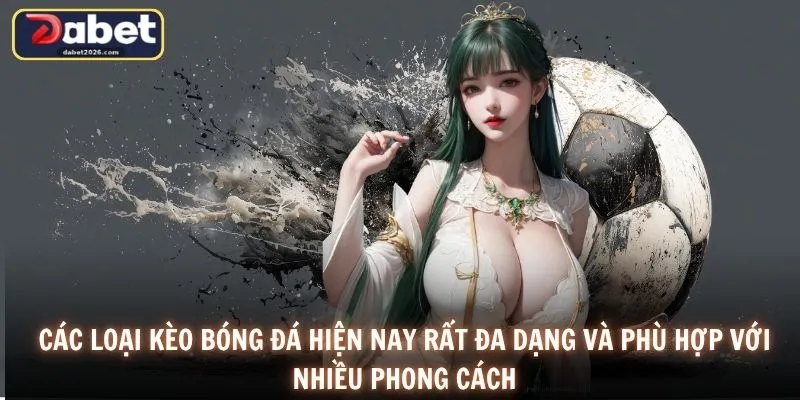 Các loại kèo bóng đá hiện nay rất đa dạng và phù hợp với nhiều phong cách