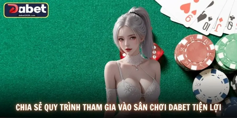 Chia sẻ quy trình tham gia vào sân chơi DABET tiện lợi