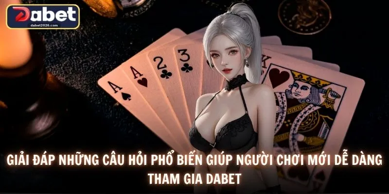 Giải đáp những câu hỏi phổ biến giúp người chơi mới dễ dàng tham gia DABET