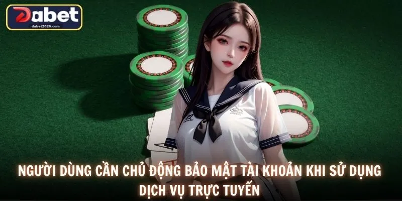 Người dùng cần chủ động bảo mật tài khoản khi sử dụng dịch vụ trực tuyến