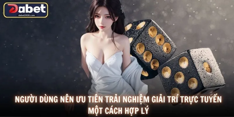 Người dùng nên ưu tiên trải nghiệm giải trí trực tuyến một cách hợp lý