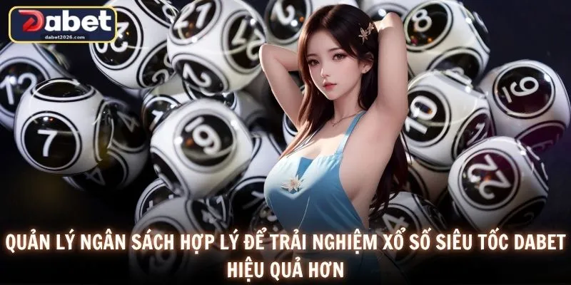 Quản lý ngân sách hợp lý để trải nghiệm xổ số siêu tốc DABET hiệu quả hơn