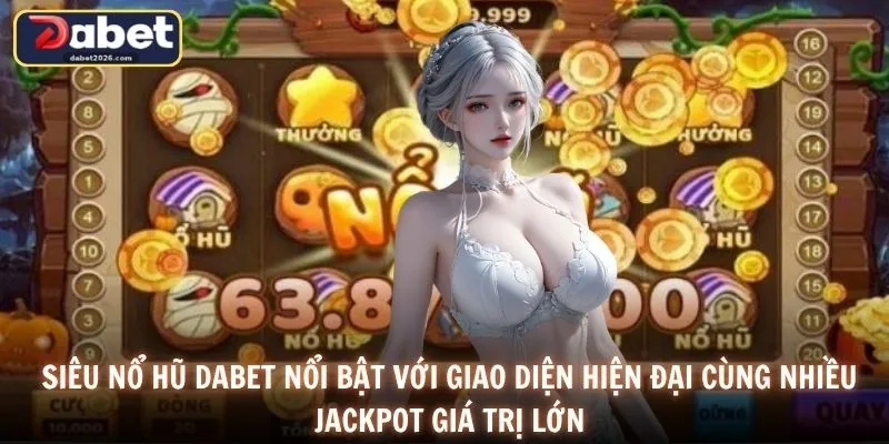 Siêu nổ hũ DABET nổi bật với giao diện hiện đại cùng nhiều jackpot giá trị lớn